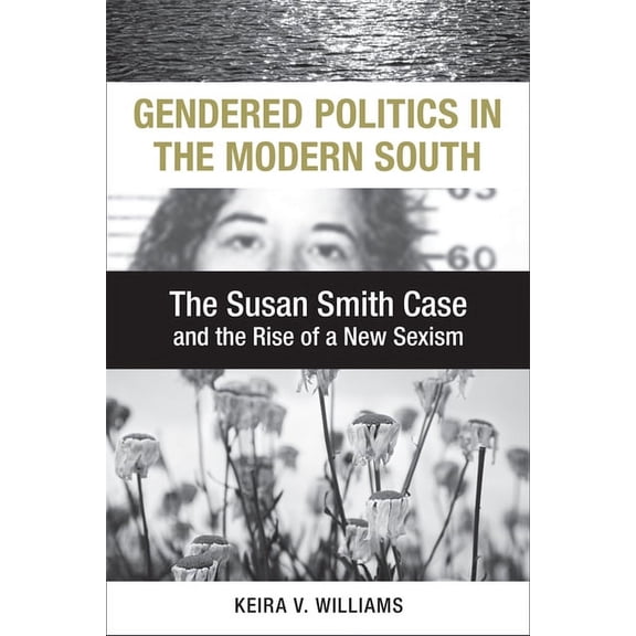 Making the Modern South Gendered Politics in the Modern South: The Susan Smith Case and the Rise of a New Sexism, (Hardcover)