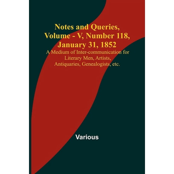 Notes and Queries, Vol. V, Number 118, January 31, 1852; A Medium of Inter-communication for Literary Men, Artists, Anti, (Paperback)