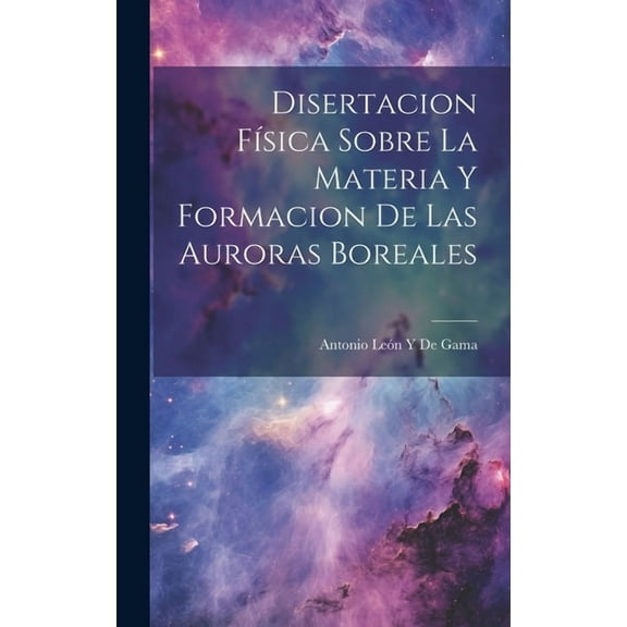 Disertacion Física Sobre La Materia Y Formacion De Las Auroras Boreales (Hardcover)