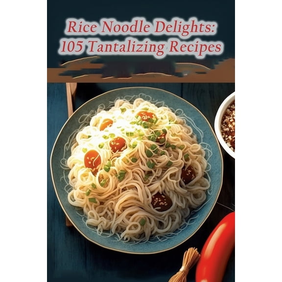 Rice Noodle Delights: 105 Tantalizing Recipes, (Paperback)