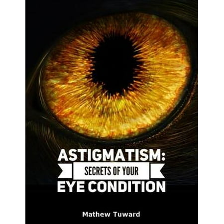Astigmatism: Secrets of Your Eye Condition - eBook
