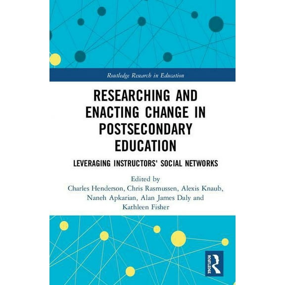 Routledge Research in Education Researching and Enacting Change in Postsecondary Education: Leveraging Instructors' Social Networks, Book 28, (Hardcover)