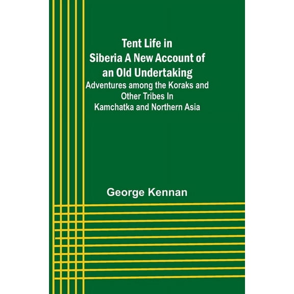Tent Life in Siberia A New Account of an Old Undertaking; Adventures among the Koraks and Other Tribes In Kamchatka and , (Paperback)