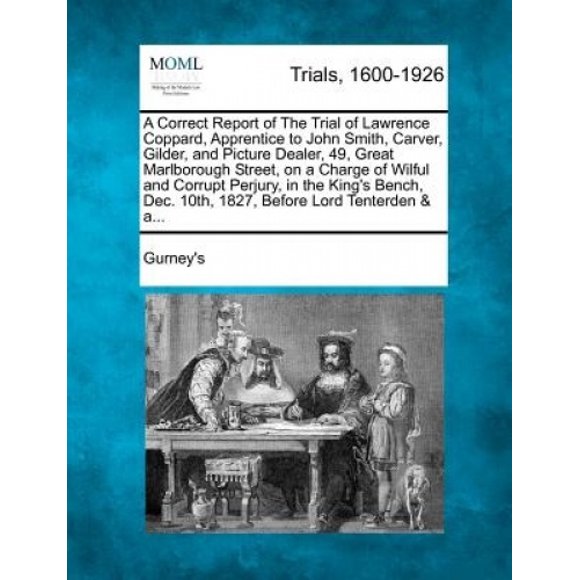 A Correct Report of the Trial of Lawrence Coppard, Apprentice to John Smith, Carver, Gilder, and Picture Dealer, 49, Great Marlborough Street, on a Charge of Wilful and Corrupt Perjury, in the King's