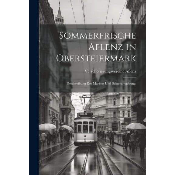 Sommerfrische Aflenz in Obersteiermark: Beschreibung des Marktes und Seinerumgebung. (Paperback)