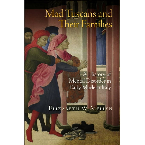 Mad Tuscans and Their Families: A History of Mental Disorder in Early Modern Italy, (Hardcover)