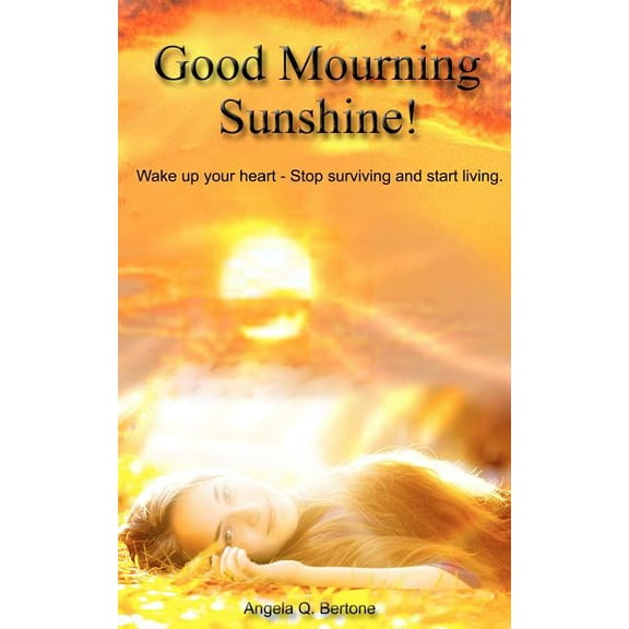 Good Mourning Sunshine: Wake Up Your Heart - Stop Surviving Start Living (Paperback)