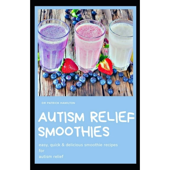 Autism Relief Smoothies: easy, quick delicious smoothie recipes for autism relief, Book 1, Paperback
