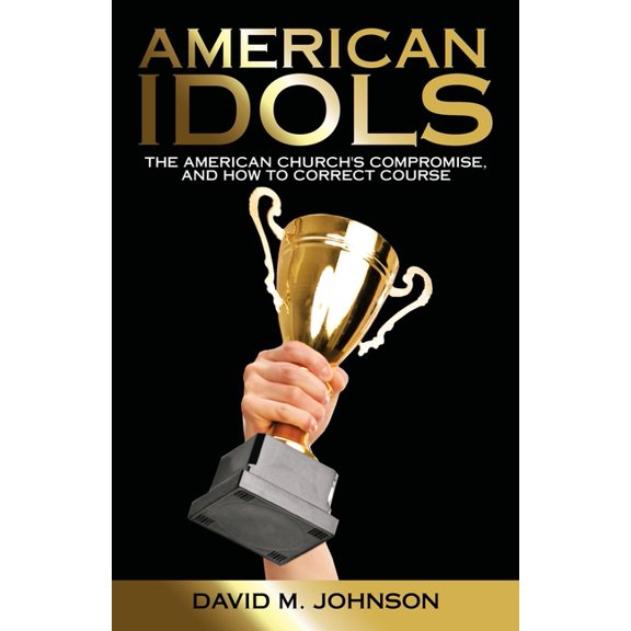 American Idols: The American Church's Compromise, and How to Correct Course, (Paperback)
