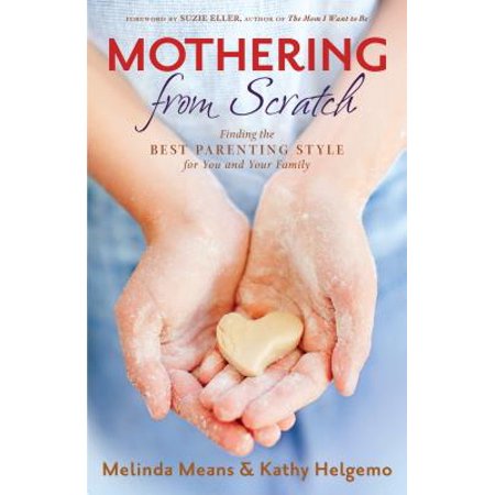 Mothering from Scratch : Finding the Best Parenting Style for You and Your (At Your Best Convenience)