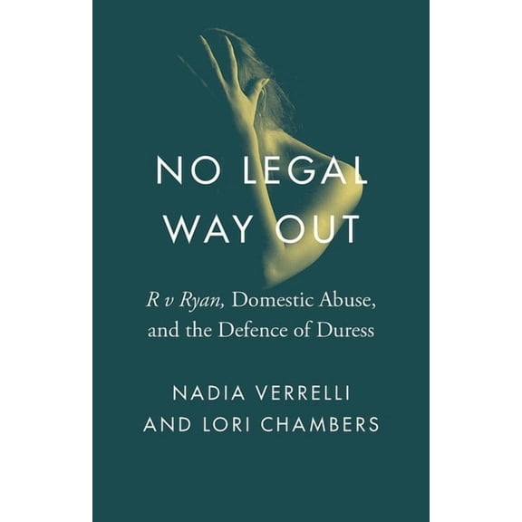 Landmark Cases in Canadian Law: No Legal Way Out : "R v Ryan," Domestic Abuse, and the Defence of Duress (Hardcover)
