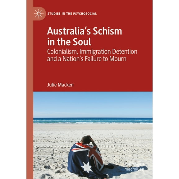 Studies in the Psychosocial Australia's Schism in the Soul: Colonialism, Immigration Detention and a Nation's Failure to Mourn, (Paperback)