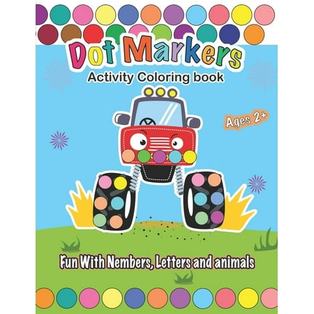 Dot Markers Activity Coloring book, Fun With Trucks, Nembers, Letters and animals : CARS & TRUCKS: Easy Guided BIG DOTS - Do a dot page a day - Gift For Kids Ages 1-3, 2-4, 3-5, Baby, Toddler, Preschool, ... Art Paint Daubers Kids Activity Coloring Book (Paperback)
