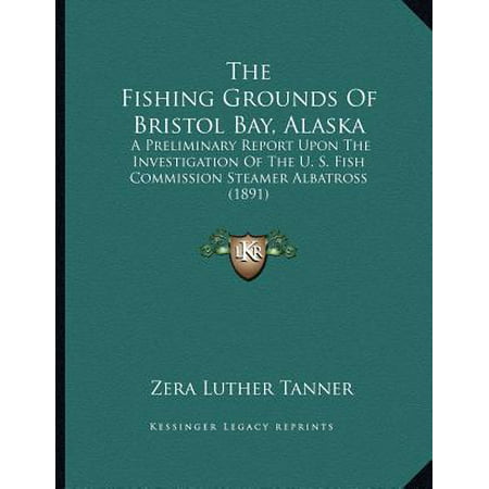The Fishing Grounds of Bristol Bay, Alaska : A Preliminary Report Upon the Investigation of the U. S. Fish Commission Steamer Albatross