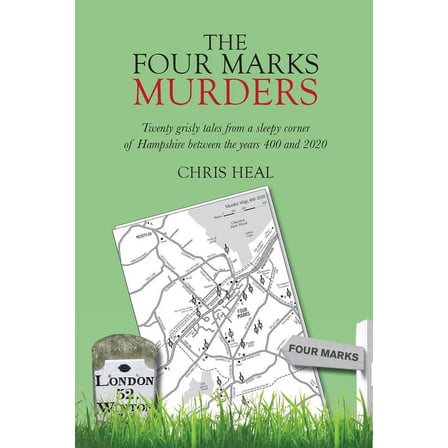 The Four Marks Murders: Twenty grisly tales from a sleepy corner of Hampshire between the years 400 and 2020, (Paperback)