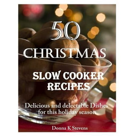 50 Christmas Slow Cooker Recipes : Delicious and Delectable Dishes for This
