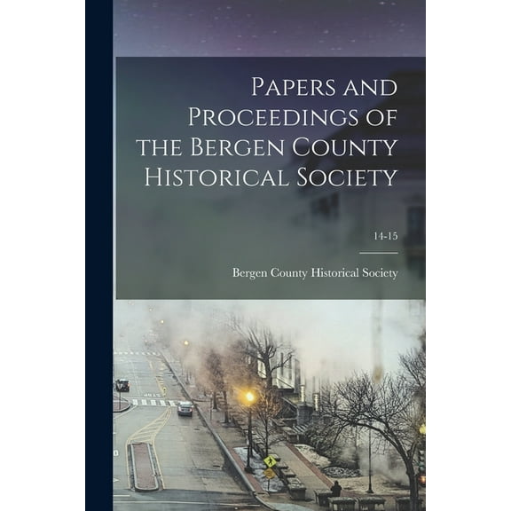 Papers and Proceedings of the Bergen County Historical Society; 14-15 (Paperback)