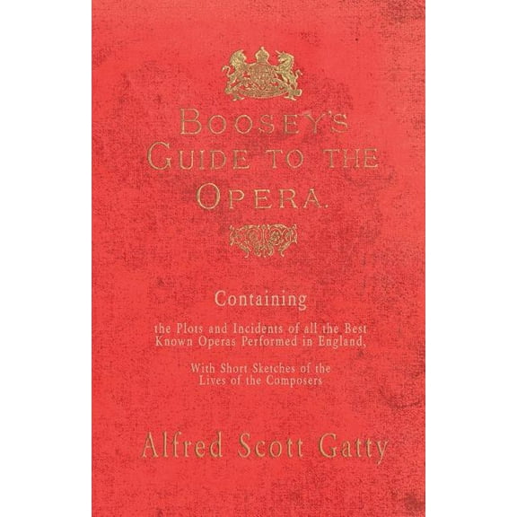 Boosey's Guide to the Opera - Containing the Plots and Incidents of all the Best Known Operas Performed in England, With, (Paperback)