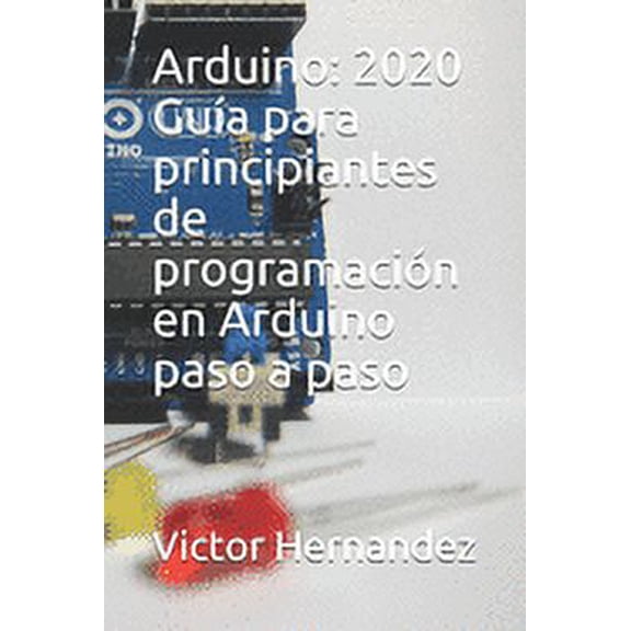 Arduino: 2020 Guía para principiantes de programación en Arduino paso a paso, (Paperback)