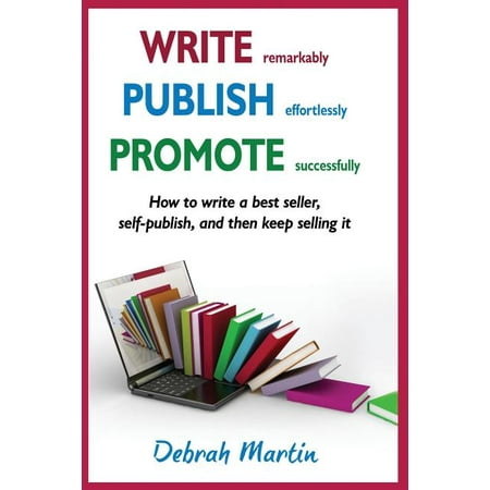Write, Publish, Promote: Write, Publish, Promote: How to write a best seller, self-publish, and then keep selling it ...