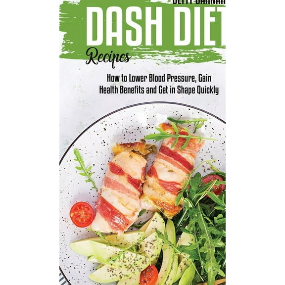 Dash Diet Recipes : How to Lower Blood Pressure, Gain Health Benefits and Get in Shape Quickly (Hardcover)