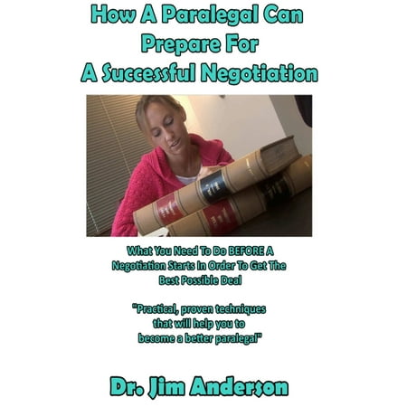 How A Paralegal Can Prepare For A Successful Negotiation: What You Need To Do BEFORE A Negotiation Starts In Order To Get The Best Possible Outcome - (Hope For The Best And Prepare For The Worst Essay)