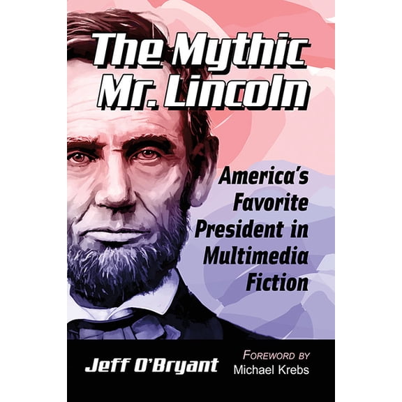 The Mythic Mr. Lincoln: America's Favorite President in Multimedia Fiction, (Paperback)