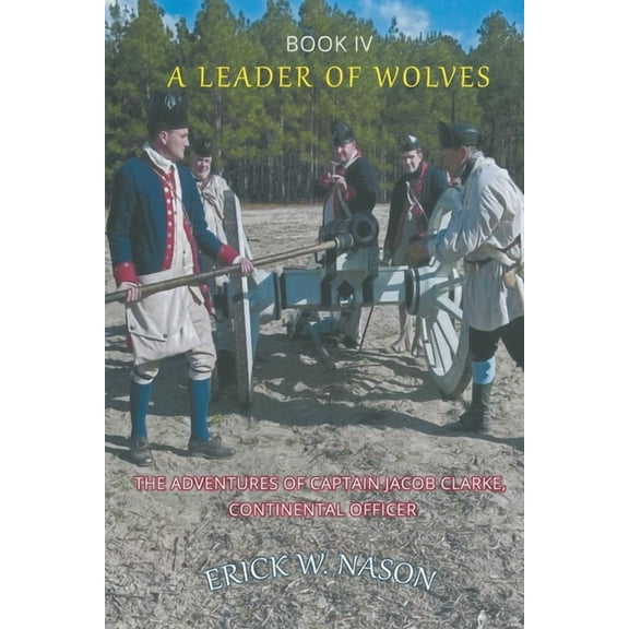 A Leader of Wolves - Book IV - The Adventures of Captain Jacob Clarke, Continental Officer (Paperback)