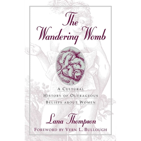 The Wandering Womb: A Cultural History of Outrageous Beliefs About Women, (Hardcover)