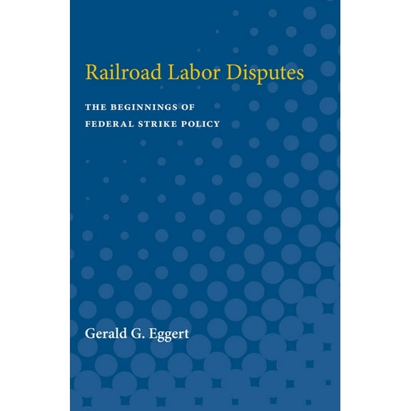 Railroad Labor Disputes: The Beginnings of Federal Strike Policy, (Paperback)