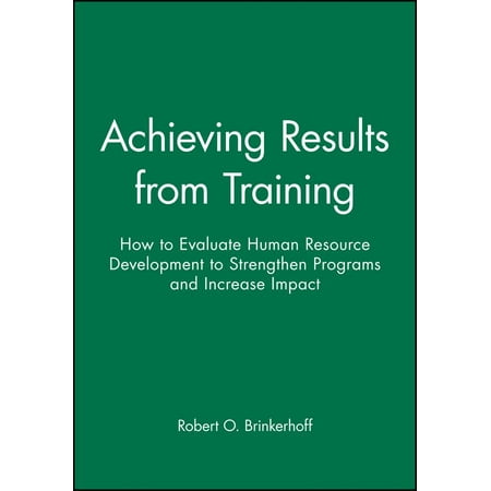 Achieving Results from Training : How to Evaluate Human Resource Development to Strengthen Programs and Increase