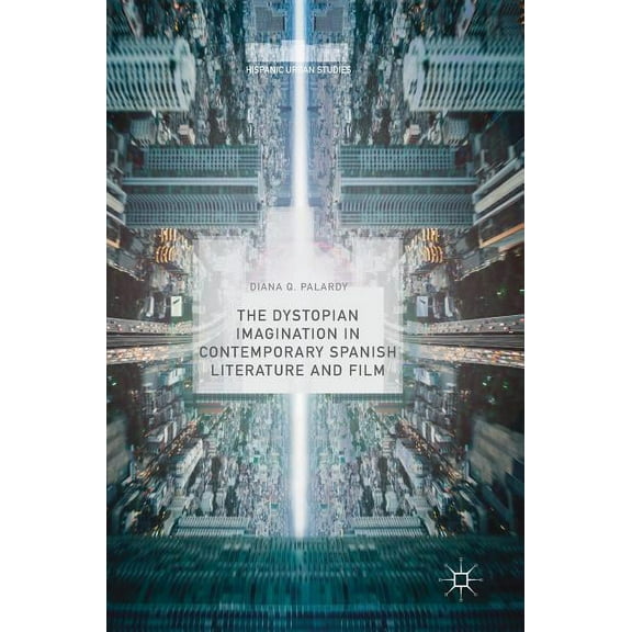 Hispanic Urban Studies The Dystopian Imagination in Contemporary Spanish Literature and Film, (Hardcover)