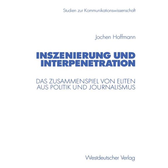 Studien Zur Kommunikationswissenschaft Inszenierung Und Interpenetration: Das Zusammenspiel Von Eliten Aus Politik Und Journalismus, (Paperback)
