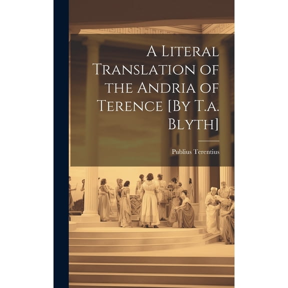 A Literal Translation of the Andria of Terence [By T.a. Blyth] (Hardcover)