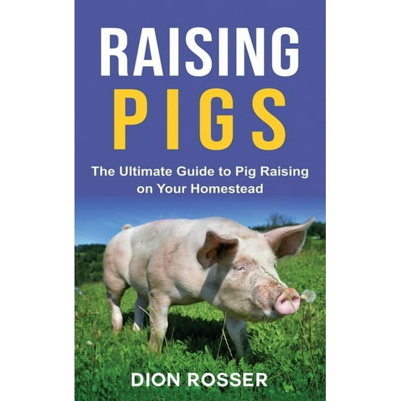 Raising Pigs: The Ultimate Guide to Pig Raising on Your Homestead, (Hardcover)