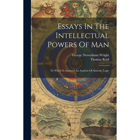 Essays In The Intellectual Powers Of Man: To Which Is Annexed An Analysis Of Aristotle Logic (Paperback)