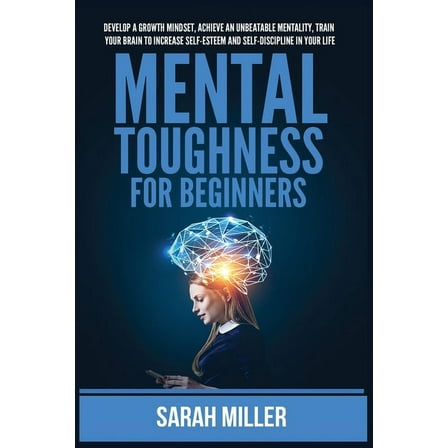 Mental Toughness for Beginners: Develop a Growth Mindset, Achieve an Unbeatable Mentality, Train Your Brain to Increase , (Paperback)