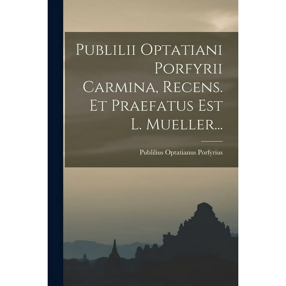 Publilii Optatiani Porfyrii Carmina, Recens. Et Praefatus Est L. Mueller...