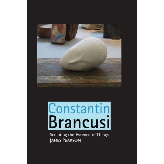 Sculptors Constantin Brancusi: Sculpting the Essence of Things, (Paperback)