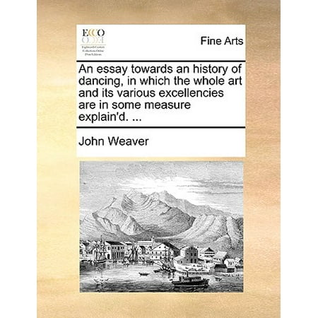 Which Measures - An Essay Towards an History of Dancing, in Which the Whole Art and Its Various Excellencies Are in Some Measure Explain'd. ...