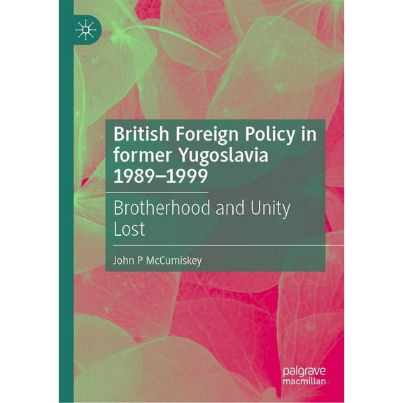 British Foreign Policy in Former Yugoslavia 1989-1999: Brotherhood and Unity Lost, (Hardcover)