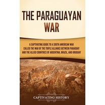 The Paraguayan War: A Captivating Guide to a South American War Called the War of the Triple Alliance between Paraguay a, (Hardcover)