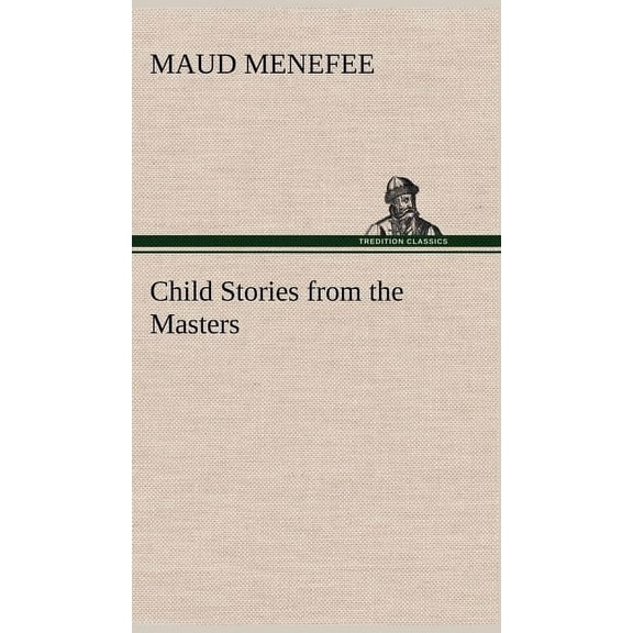 Child Stories from the Masters Being a Few Modest Interpretations of Some Phases of the Master Works Done in a Child Way