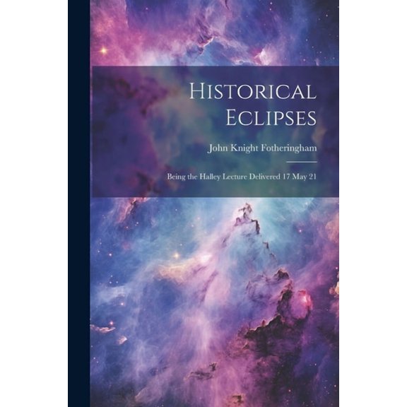 Historical Eclipses: Being the Halley Lecture Delivered 17 May 21 (Paperback)