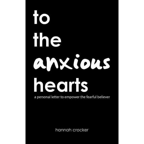 To the Anxious Hearts : A Personal Letter to Empower the Fearful Believer