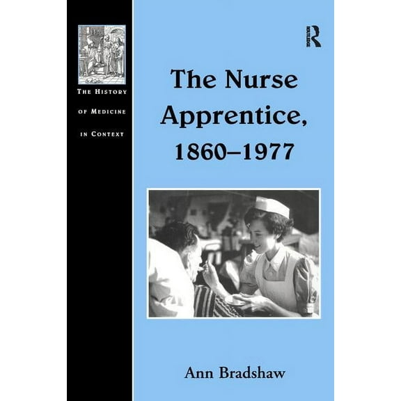 History of Medicine in Context The Nurse Apprentice, 1860-1977, (Hardcover)