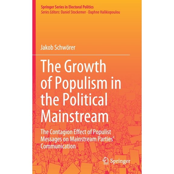 Springer Electoral Politics The Growth of Populism in the Political Mainstream: The Contagion Effect of Populist Messages on Mainstream Parties' Com, (Hardcover)