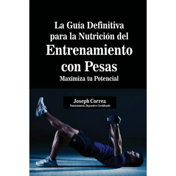 La Guía Definitiva para la Nutrición del Entrenamiento con Pesas: Maximiza tu Potencial, (Paperback)