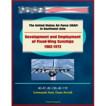 - The United States Air Force (USAF) in Southeast Asia: Development and Employment of Fixed-Wing Gunships 1962-1972 - AC-47, AC-130, AC-119, Commando Hunt, Chase Aircraft - eBook
