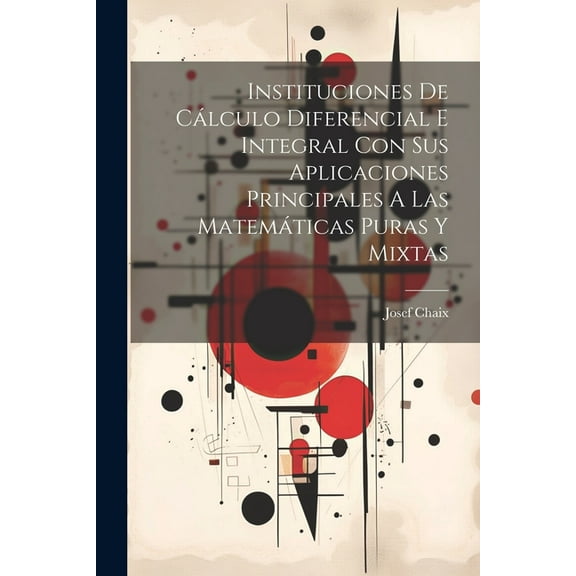 Instituciones De Cálculo Diferencial E Integral Con Sus Aplicaciones Principales A Las Matemáticas Puras Y Mixtas (Paperback)